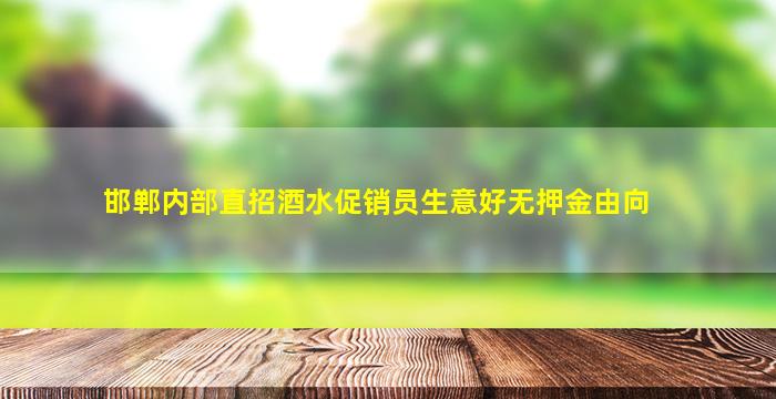 邯郸内部直招酒水促销员生意好无押金由向